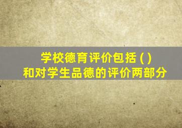 学校德育评价包括 ( ) 和对学生品德的评价两部分